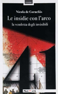 Nicola De Corneliis - Le insidie con l'arco la vendetta degli invisibili - Casa Editrice Edizioni Magmata